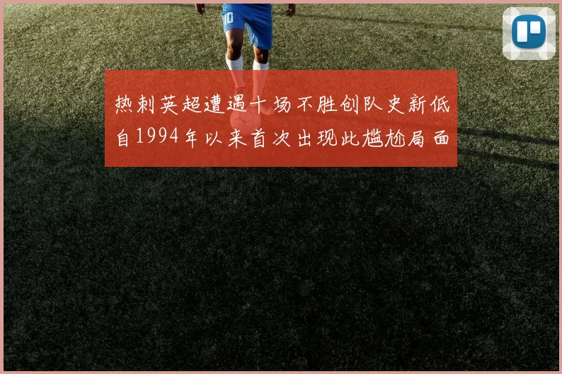 热刺英超遭遇十场不胜创队史新低自1994年以来首次出现此尴尬局面