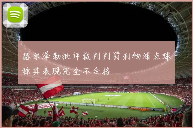 赫尔泽勒批评裁判判罚利物浦点球称其表现完全不合格