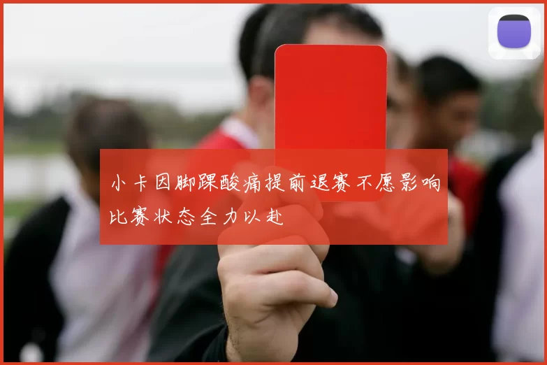 小卡因脚踝酸痛提前退赛不愿影响比赛状态全力以赴