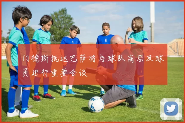 门德斯抵达巴萨将与球队高层及球员进行重要会谈