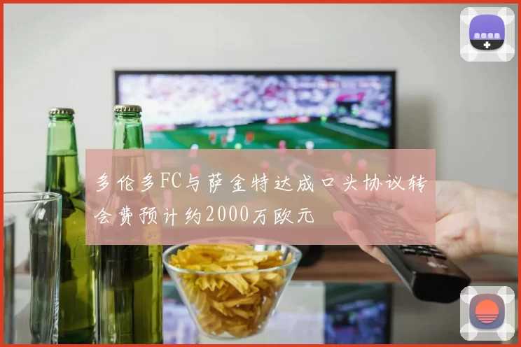 多伦多FC与萨金特达成口头协议转会费预计约2000万欧元