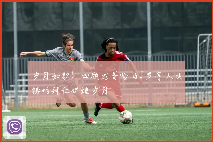 岁月如歌！回顾龙哥哈马J罗等人共铸的拜仁辉煌岁月