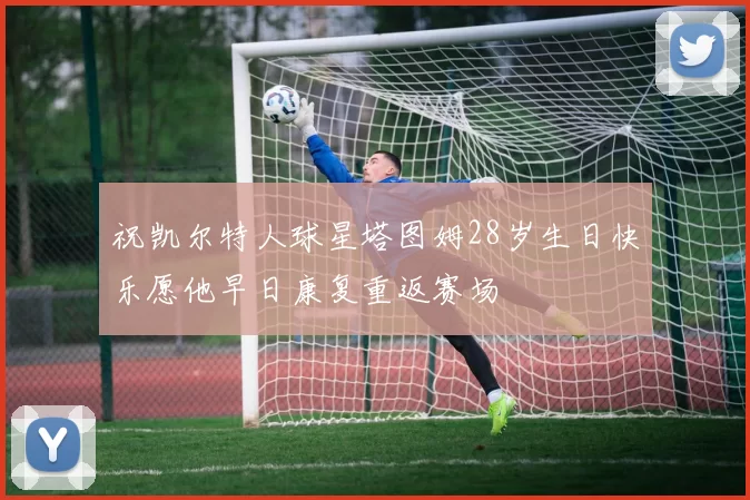 祝凯尔特人球星塔图姆28岁生日快乐愿他早日康复重返赛场
