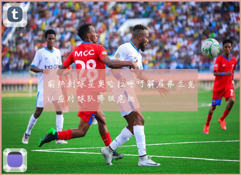 前热刺球星奥哈拉呼吁解雇弗兰克以应对球队降级危机