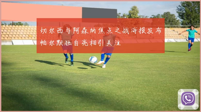 切尔西与阿森纳焦点之战海报发布帕尔默独自亮相引关注