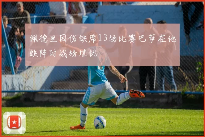 佩德里因伤缺席13场比赛巴萨在他缺阵时战绩堪忧