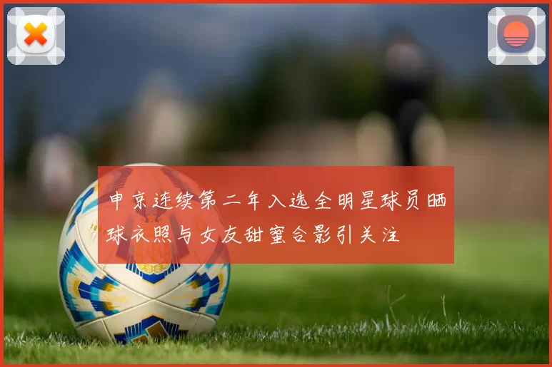 申京连续第二年入选全明星球员晒球衣照与女友甜蜜合影引关注