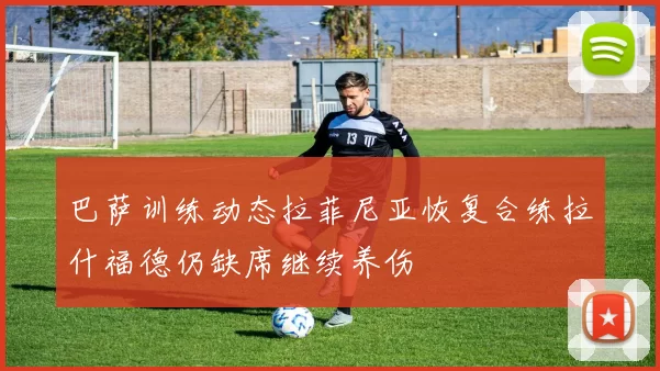 巴萨训练动态拉菲尼亚恢复合练拉什福德仍缺席继续养伤