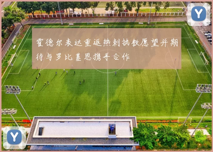 霍德尔表达重返热刺执教愿望并期待与罗比基恩携手合作