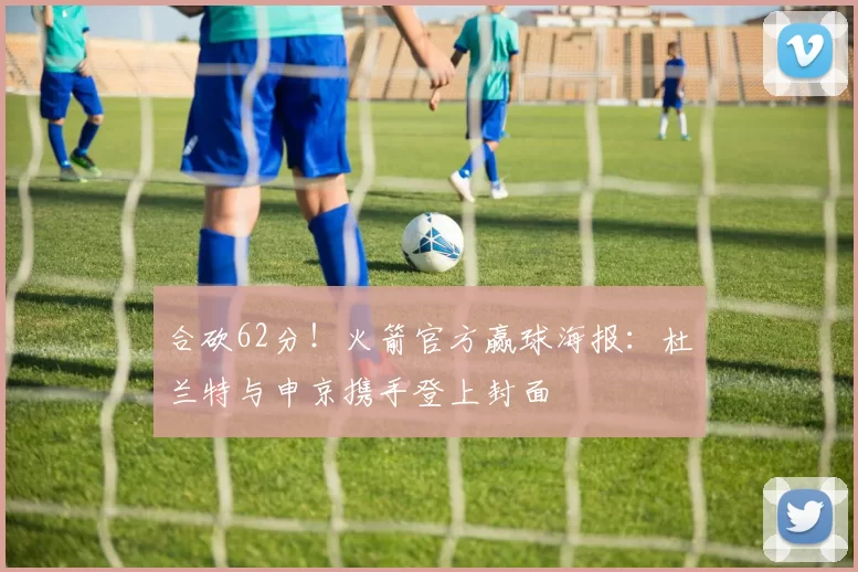 合砍62分！火箭官方赢球海报：杜兰特与申京携手登上封面